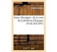 Satyre Menippée : de la vertu du Catholicon d'Espagne (N éd) (Éd.1841) Collectif (Auteur)