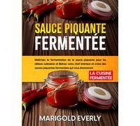 Sauce Piquante Fermentée: La Cuisine Fermentée - Maîtrisez la fermentation de la sauce piquante pour les délices culinaires et libérez votre chef ... piquantes fermentées qui vous étonneront