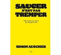 Saucer n'est pas tremper: 100 recettes de sauces qui changent tout