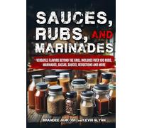 Sauces, Rubs, and Marinades: Versatile Flavors Beyond the Grill: Includes Over 100 Rubs, Marinades, Salsas, Sauces, Reductions and More