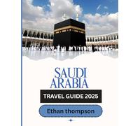 SAUDI ARABIA TRAVEL GUIDE 2025: Mountains, Markets and the Empty Quarter -A Land of Unexpected Beauty.