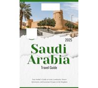 Saudi Arabia Travel Guide 2025: Your Insider’s Guide to Iconic Landmarks, Desert Adventures, and Luxurious Escapes in the Kingdom