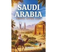 SAUDI ARABIA TRAVEL GUIDE 2026: A Land Shaped by Faith, Trade, and Desert