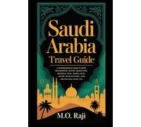 Saudi Arabia Travel Guide: A Comprehensive Guide to Entry Requirements, Culture, Major Cities, Historical Sites, Religious Travel, Nature, Food, Laws, and Practical Travel Tips
