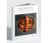 Sauerteig: Einfach gut backen: Herzhaft und süß - 30 bewährte Backrezepte. Mit ausführlichen Anleitungen und Step-by-Step-Fotostrecken zu Grundteigen und Techniken