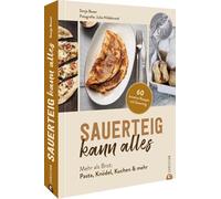 Sauerteig kann alles: Mehr als Brot: Pasta, Knödel, Kuchen & mehr. 60 kreative Rezepte mit Sauerteig
