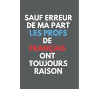 Sauf erreur de ma part les profs de français ont toujours raison: Carnet de notes professeur de Français humour - Cadeau original profs français drôle copain, collègue de travail 120 pages lignées