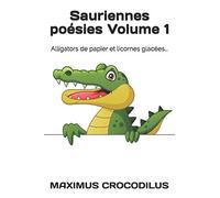 Sauriennes poésies Volume 1: Alligators de papier et licornes glacées...