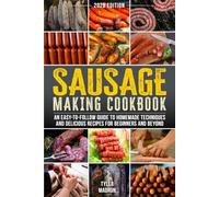 Sausage Making Cookbook: An Easy-to-Follow Guide to Homemade Techniques and Delicious Recipes for Beginners and Beyond