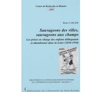 Sauvageons Des Villes, Sauvageons Aux Champs - Les Prises En Chatrge Des Enfants Délinquants Et Abandonnés Dans La Loire (1850-1950)
