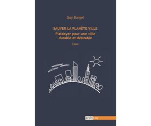 Sauver la planète ville Plaidoyer pour une ville durable et désirable 2022 - Guy Burgel - Archicity - broché - Essai