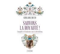 Sauvons la royauté ! Complots et trahisons sous la Révolution