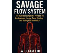 SAVAGE FLOW SYSTEM: The Ruthless Lymphatic Protocol for Unstoppable Energy, Rapid Healing, and Bulletproof Immunity