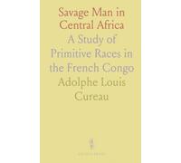 Savage Man in Central Africa: A Study of Primitive Races in the French Congo