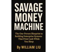 SAVAGE MONEY MACHINE: The One-Person Blueprint to Building Enterprise Systems That Print Cash While You Sleep