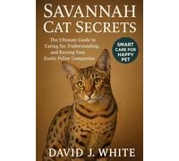 Savannah Cat Secrets: The Ultimate Guide to Caring for, Understanding, and Raising Your Exotic Feline Companion