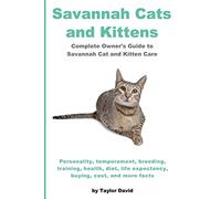 Savannah Cats and Kittens: Complete Owner's Guide to Savannah Cat & Kitten Care: Personality, temperament, breeding, training, health, diet, life expectancy, buying, cost, and more facts