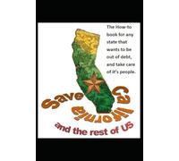 Save California and the rest of US: The How-to book for any state that wants to be out of debt and take care of it's people.