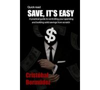 SAVE, IT´S EASY: A practical guide to controlling your spending and building solid savings from scratch