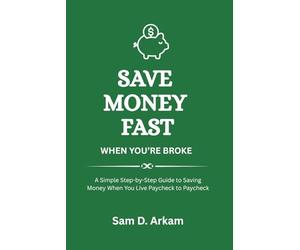 Save Money Fast When You're Broke: A Step-by-Step Guide to Building Savings Even When You Live Paycheck to Paycheck