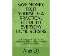 SAVE MONEY, FIX IT YOURSELF: A PRACTICAL GUIDE TO EVERYDAY HOME REPAIRS: Learn Simple DIY Skills for Your Home, Yard, and Car-and Keep More Cash in Your Pocket