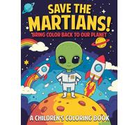 SAVE THE MARTIANS! BRING COLOR BACK TO OUR PLANET: Fun and Entertaining Coloring Pages for Kids Ages 4 -10 Featuring Martians and Outer Space Activities