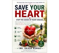 Save Your Heart: Stop the Causes of Heart Disease: Build a Stronger Heart with Proven Diet Plans, Simple Daily Habits, Natural Remedies, and the Latest Research That Works