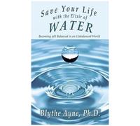 Save Your Life With The Elixir Of Water: Becoming Ph Balanced In An Unbalanced World (How To Save Your Life)