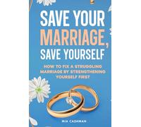 Save Your Marriage, Save Yourself: How to Fix a Struggling Marriage by Strengthening Yourself First