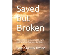 Saved but Broken: Why Faithful Christians Still Hurt-and How God Restores the Heart