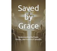Saved by Grace: Understanding the Power, Process, and Promise of Salvation