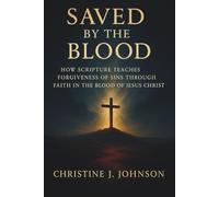 Saved by the Blood: How Scripture Teaches Forgiveness of Sins Through Faith in the Blood of Jesus Christ