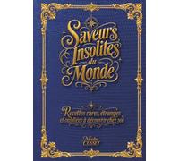 Saveurs insolites du monde: Recettes rares, étranges et oubliées à découvrir chez soi.