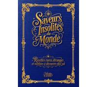 Saveurs insolites du monde: Recettes rares, étranges et oubliées à découvrir chez soi.