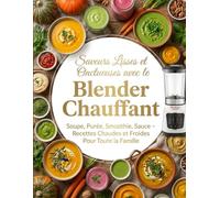 Saveurs Lisses et Onctueuses avec le Blender Chauffant: Soupe, Purée, Smoothie, Sauce - Recettes Chaudes et Froides Pour Toute la Famille