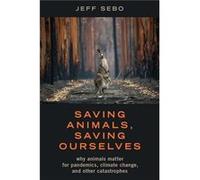 Saving Animals Saving Ourselves - Sebo Jeff Clinical Associate Professor of Environmental Studies Affiliated Professor of Bioethics Medical Ethics and Phi Sebo Jeff Clinical Associate Professor of Env