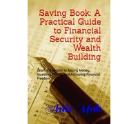 Saving Book: A Practical Guide to Financial Security and Wealth Building: Learn the Secrets to Saving Money, Investing Wisely, and Achieving Financial Freedom