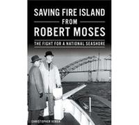 Saving Fire Island from Robert Moses The Fight for a National Seashore by Christopher Verga Christopher Verga (Auteur)