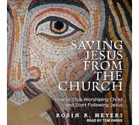 Saving Jesus from the Church: How to Stop Worshiping Christ and Start Following Jesus
