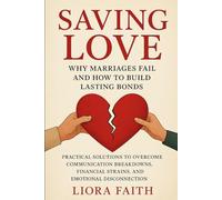 Saving Love: Why Marriages Fail and How to Build Lasting Bonds: Practical Solutions to Overcome Communication Breakdowns, Financial Strains, and Emotional Disconnection