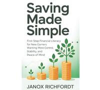 Saving Made Simple: First-Step Financial Literacy for New Earners Wanting More Control, Stability, and Peace of Mind