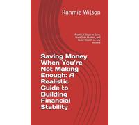 Saving Money When You’re Not Making Enough: A Realistic Guide to Building Financial Stability: Practical Steps to Save, Start Side Hustles, and Build Wealth on Any Income