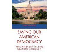 SAVING OUR AMERICAN DEMOCRACY: How a Nation Born in Liberty Now Fights to Preserve It