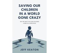 Saving Our Children in a World Gone Crazy: Why We Must Give Our Children a Biblical Worldview