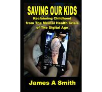 Saving Our Kids Reclaiming Childhood from The Mental Health Crisis of The Digital Age