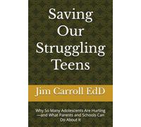 Saving Our Struggling Teens: Why So Many Adolescents Are Hurting-and What Parents and Schools Can Do About It