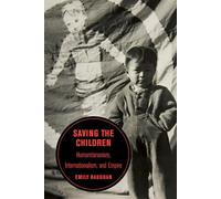 Saving the Children: Humanitarianism, Internationalism, and Empire