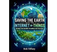 Saving the Earth with the Internet of Things: 100 Ways You Can Make the World a Better Place