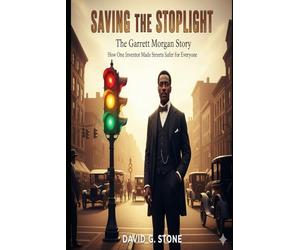 Saving the Stoplight: The Garrett Morgan Story: How One Inventor Made Streets Safer for Everyone