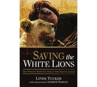 Saving the White Lions: One Woman's Battle for Africa's Most Sacred Animal Linda Tucker (Auteur)